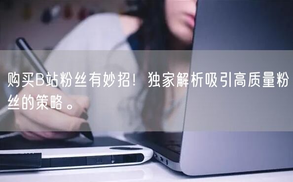 购买B站粉丝有妙招！独家解析吸引高质量粉丝的策略。