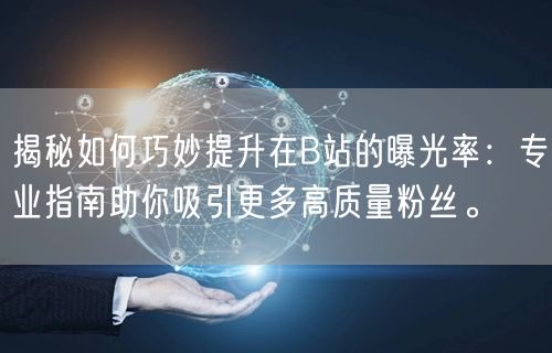 揭秘如何巧妙提升在B站的曝光率：专业指南助你吸引更多高质量粉丝。