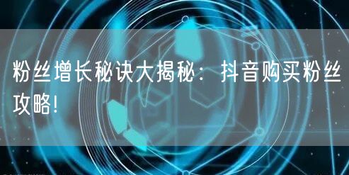 粉丝增长秘诀大揭秘：抖音购买粉丝攻略!