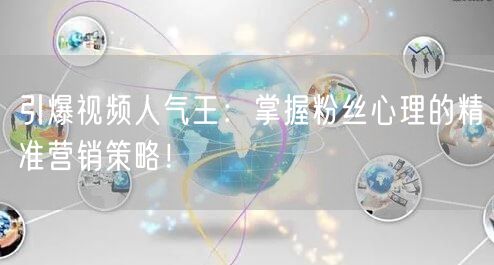 引爆视频人气王：掌握粉丝心理的精准营销策略！