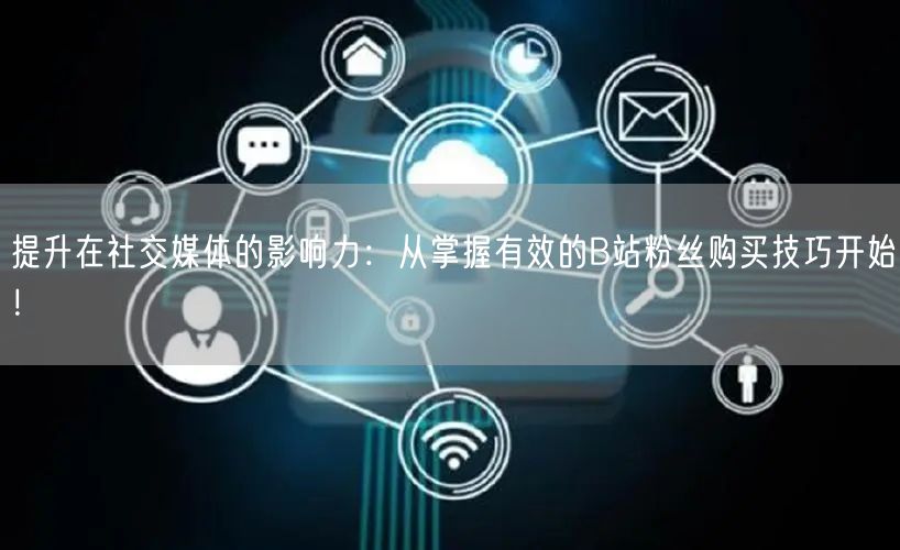 提升在社交媒体的影响力:从掌握有效的B站粉丝购买技巧开始!