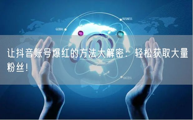 让抖音账号爆红的方法大解密:轻松获取大量粉丝!