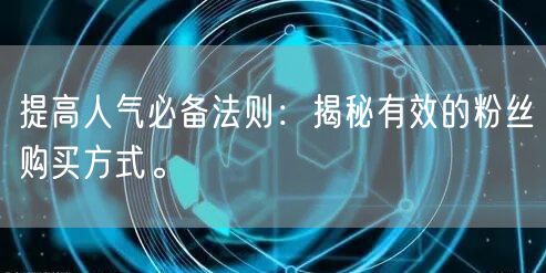 提高人气必备法则:揭秘有效的粉丝购买方式。