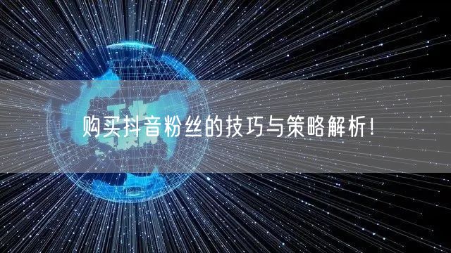 购买抖音粉丝的技巧与策略解析!