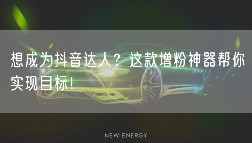 想成为抖音达人?这款增粉神器帮你实现目标!