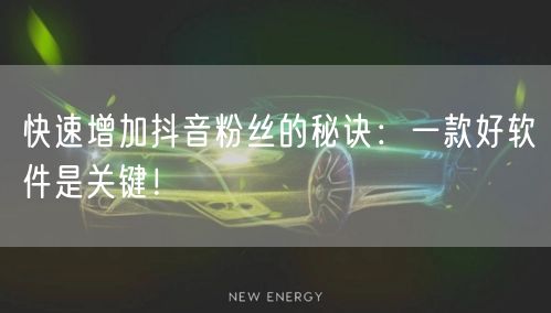 快速增加抖音粉丝的秘诀:一款好软件是关键!