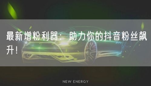 最新增粉利器:助力你的抖音粉丝飙升!