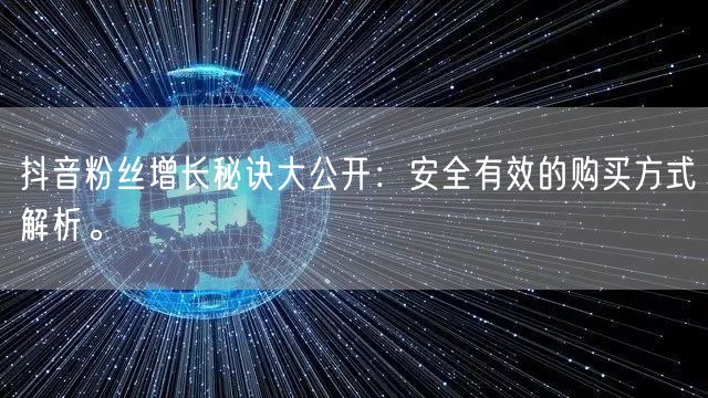 抖音粉丝增长秘诀大公开:安全有效的购买方式解析。