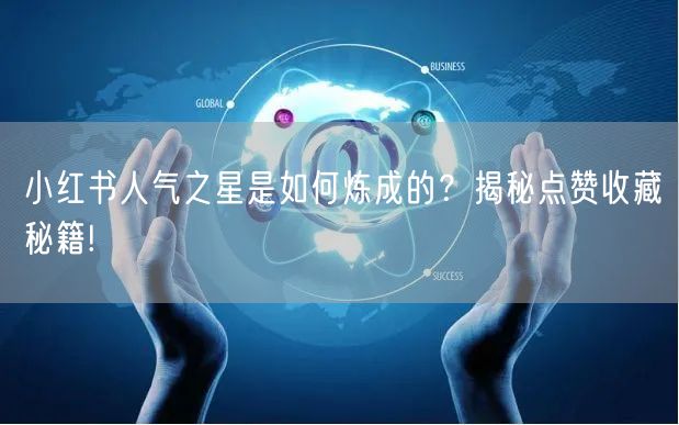 小红书人气之星是如何炼成的?揭秘点赞收藏秘籍!