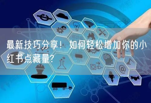 最新技巧分享!如何轻松增加你的小红书点藏量?