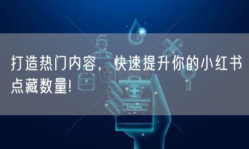 打造热门内容,快速提升你的小红书点藏数量!