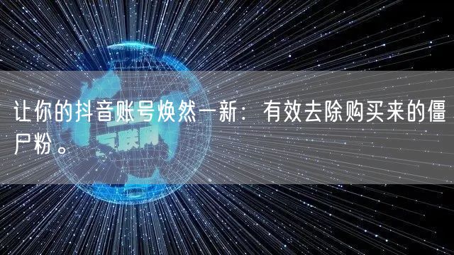 让你的抖音账号焕然一新:有效去除购买来的僵尸粉。