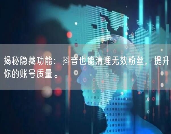 揭秘隐藏功能:抖音也能清理无效粉丝,提升你的账号质量。