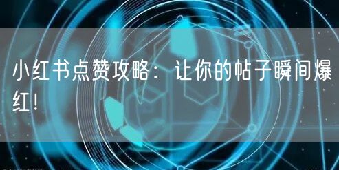 小红书点赞攻略：让你的帖子瞬间爆红！