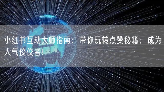 小红书互动大师指南:带你玩转点赞秘籍,成为人气佼佼者!