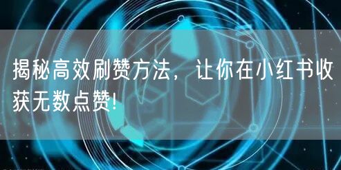 揭秘高效刷赞方法,让你在小红书收获无数点赞!