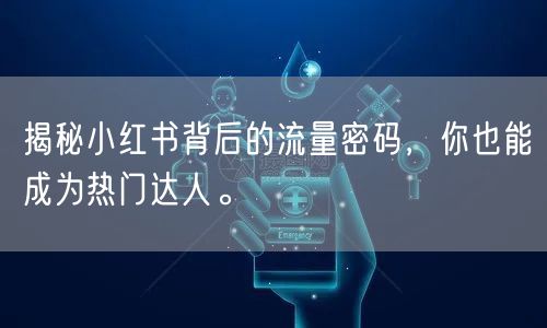 揭秘小红书背后的流量密码,你也能成为热门达人。