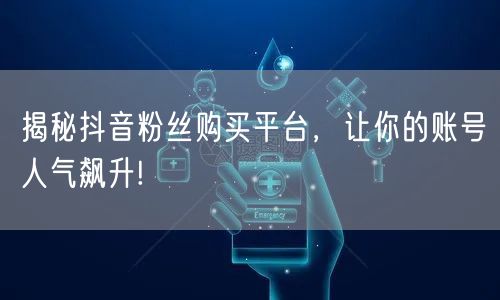 揭秘抖音粉丝购买平台,让你的账号人气飙升!