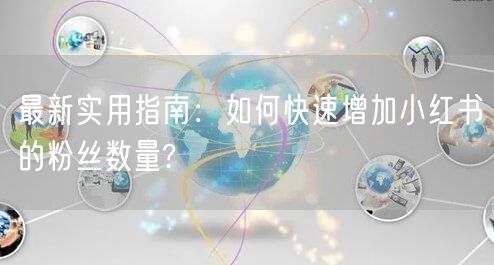 最新实用指南:如何快速增加小红书的粉丝数量?