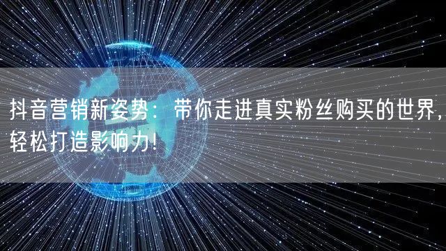 抖音营销新姿势：带你走进真实粉丝购买的世界，轻松打造影响力！