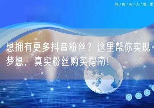 想拥有更多抖音粉丝？这里帮你实现梦想，真实粉丝购买指南！