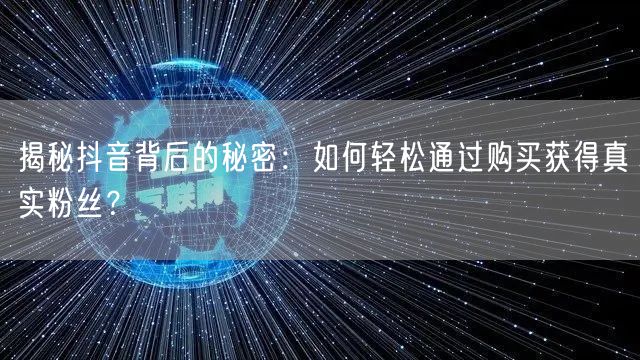 揭秘抖音背后的秘密：如何轻松通过购买获得真实粉丝？