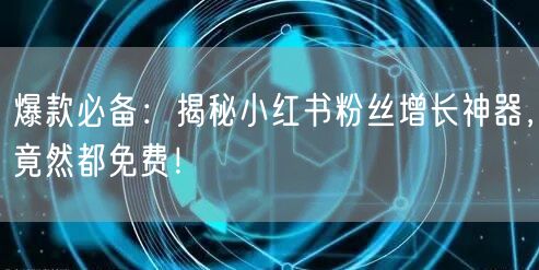 爆款必备：揭秘小红书粉丝增长神器，竟然都免费！