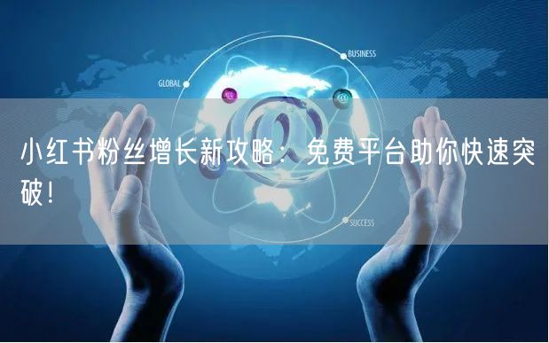小红书粉丝增长新攻略：免费平台助你快速突破！