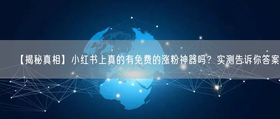 【揭秘真相】小红书上真的有免费的涨粉神器吗?实测告诉你答案。