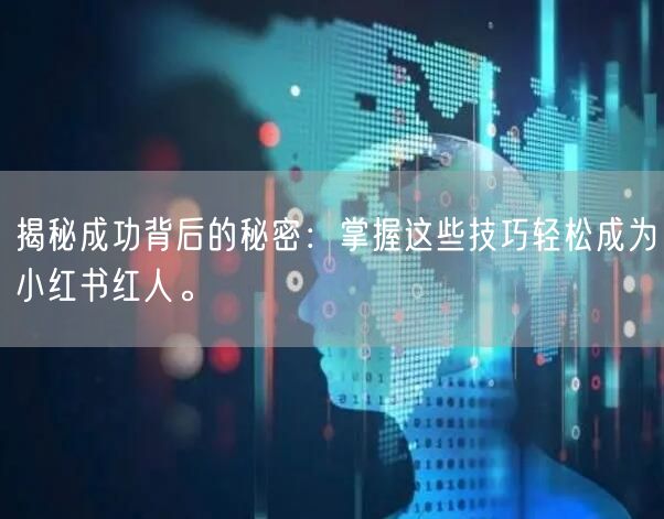 揭秘成功背后的秘密:掌握这些技巧轻松成为小红书红人。