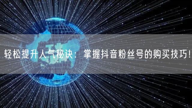 轻松提升人气秘诀:掌握抖音粉丝号的购买技巧!