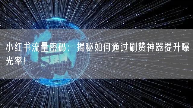 小红书流量密码:揭秘如何通过刷赞神器提升曝光率!