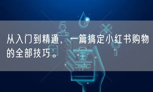 从入门到精通,一篇搞定小红书购物的全部技巧。