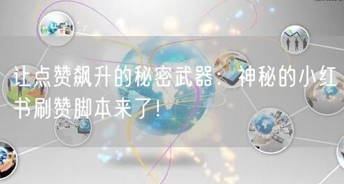 让点赞飙升的秘密武器:神秘的小红书刷赞脚本来了!