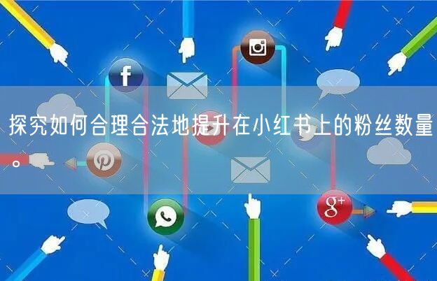 探究如何合理合法地提升在小红书上的粉丝数量。