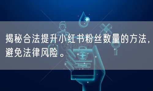 揭秘合法提升小红书粉丝数量的方法,避免法律风险。