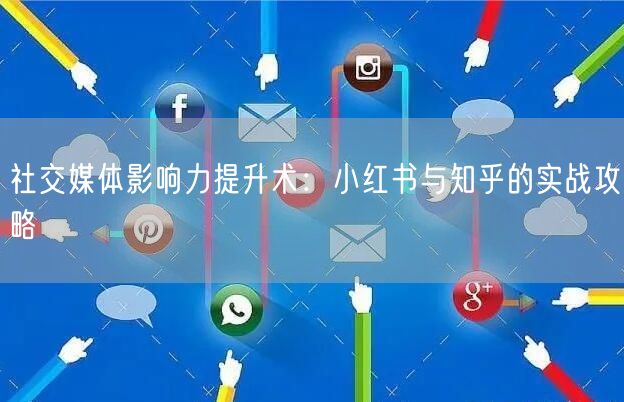 社交媒体影响力提升术:小红书与知乎的实战攻略