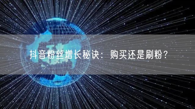 抖音粉丝增长秘诀：购买还是刷粉？