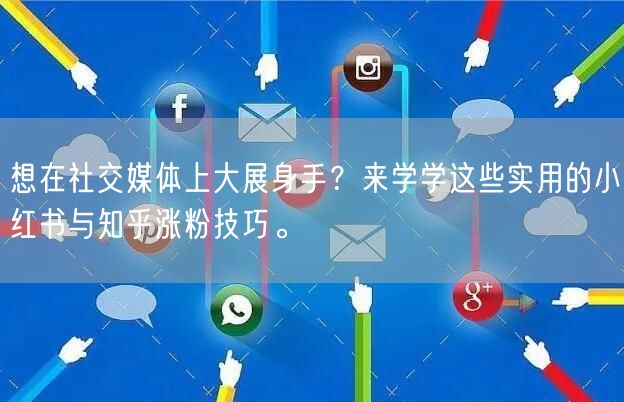 想在社交媒体上大展身手?来学学这些实用的小红书与知乎涨粉技巧。