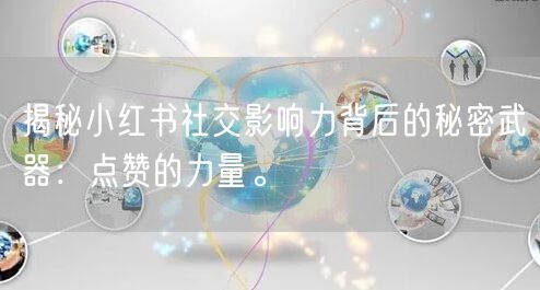 揭秘小红书社交影响力背后的秘密武器:点赞的力量。
