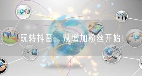 玩转抖音，从增加粉丝开始！