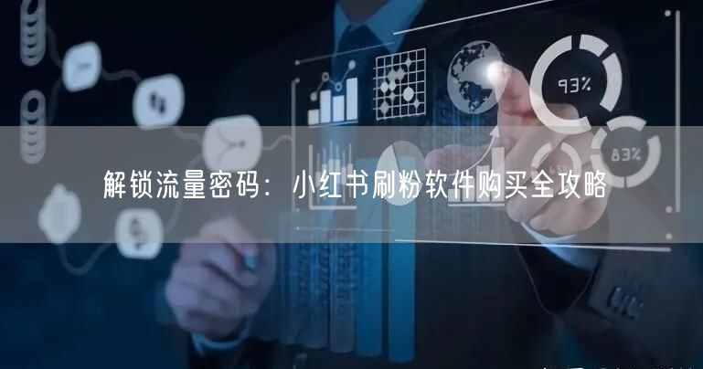 解锁流量密码：小红书刷粉软件购买全攻略