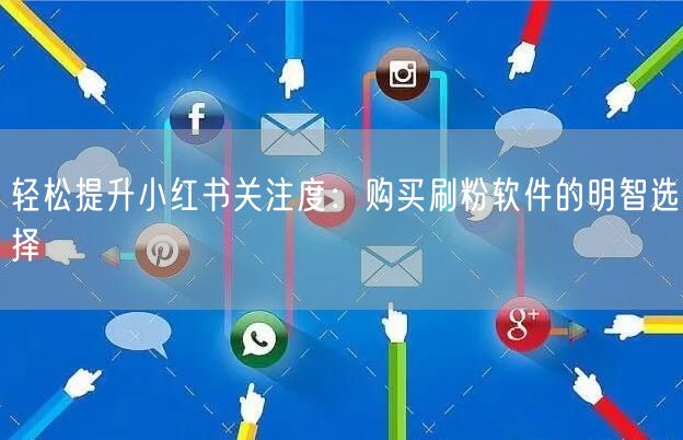 轻松提升小红书关注度：购买刷粉软件的明智选择