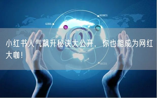 小红书人气飙升秘诀大公开，你也能成为网红大咖！