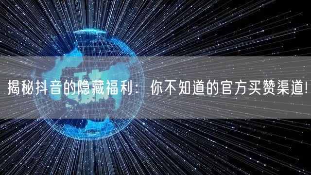揭秘抖音的隐藏福利：你不知道的官方买赞渠道!