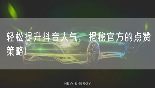 轻松提升抖音人气，揭秘官方的点赞策略!