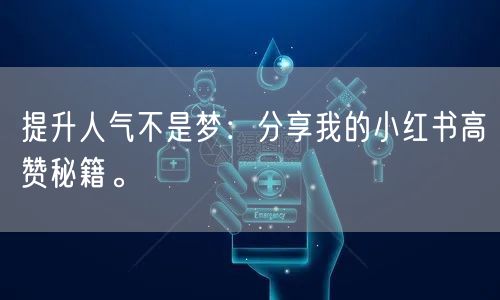 提升人气不是梦:分享我的小红书高赞秘籍。