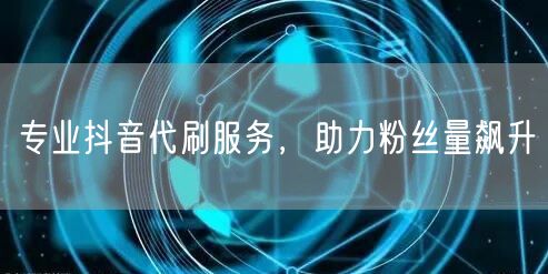 专业抖音代刷服务,助力粉丝量飙升