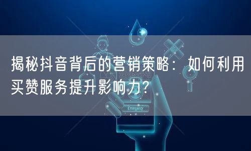 揭秘抖音背后的营销策略:如何利用买赞服务提升影响力?