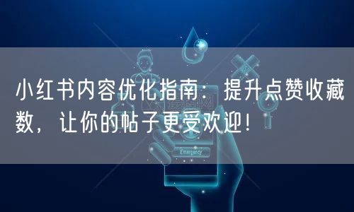 小红书内容优化指南:提升点赞收藏数,让你的帖子更受欢迎!